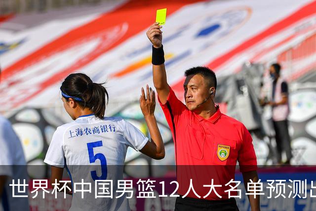 世界杯中国男篮12人大名单预测出炉，胡明轩周琦曾凡博3人或落选
